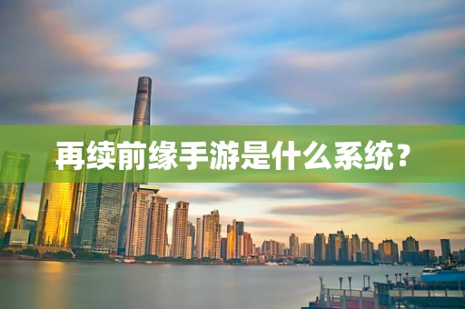 再续前缘手游是什么系统？