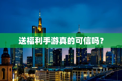 送福利手游真的可信吗？
