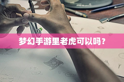 梦幻手游里老虎可以吗？