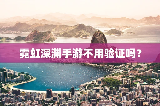 霓虹深渊手游不用验证吗？