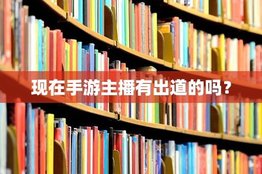 现在手游主播有出道的吗？