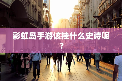 彩虹岛手游该挂什么史诗呢？