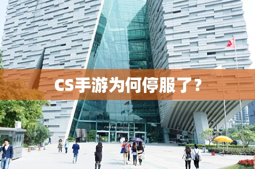 CS手游为何停服了？