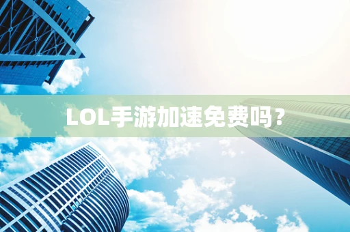 LOL手游加速免费吗？