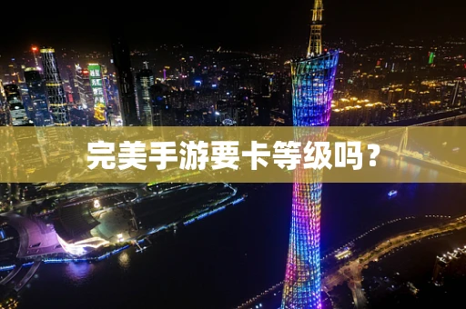完美手游要卡等级吗？