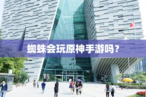蜘蛛会玩原神手游吗？