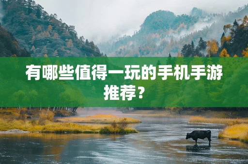有哪些值得一玩的手机手游推荐？