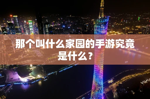 那个叫什么家园的手游究竟是什么？