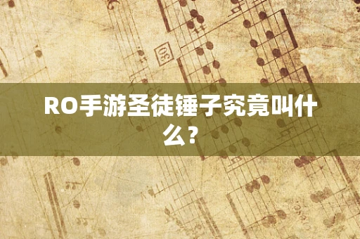 RO手游圣徒锤子究竟叫什么？