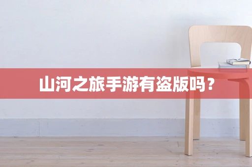 山河之旅手游有盗版吗？