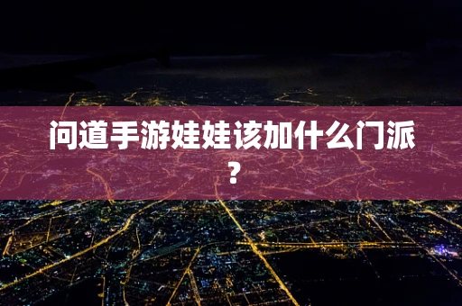 问道手游娃娃该加什么门派？