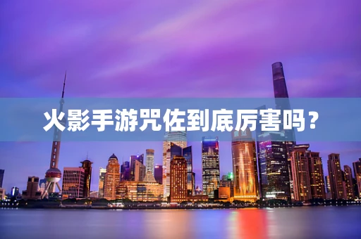 火影手游咒佐到底厉害吗？