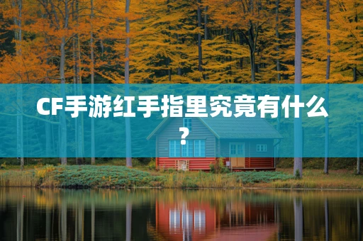 CF手游红手指里究竟有什么？