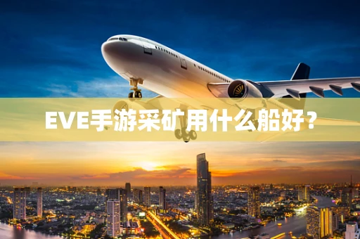 EVE手游采矿用什么船好？