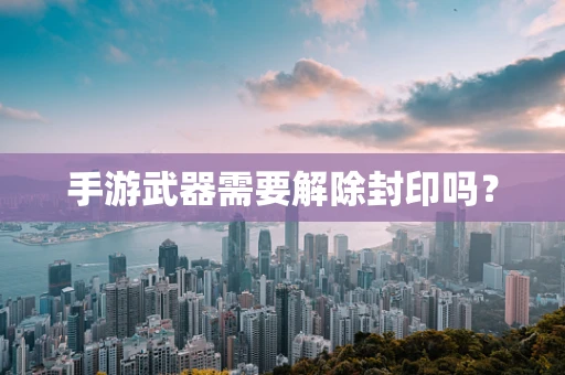 手游武器需要解除封印吗？