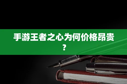 手游王者之心为何价格昂贵？