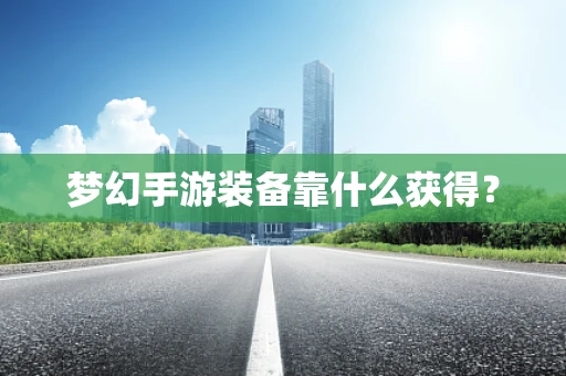 梦幻手游装备靠什么获得？