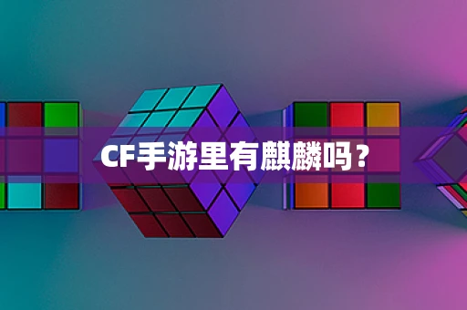 CF手游里有麒麟吗？