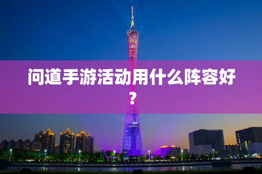 问道手游活动用什么阵容好？