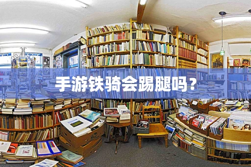 手游铁骑会踢腿吗？