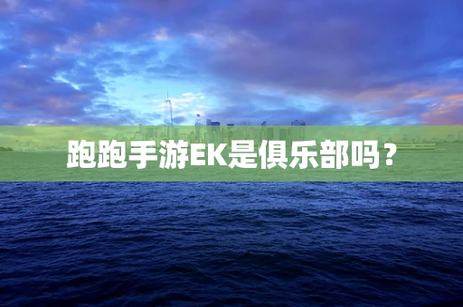 跑跑手游EK是俱乐部吗？