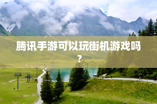 腾讯手游可以玩街机游戏吗？