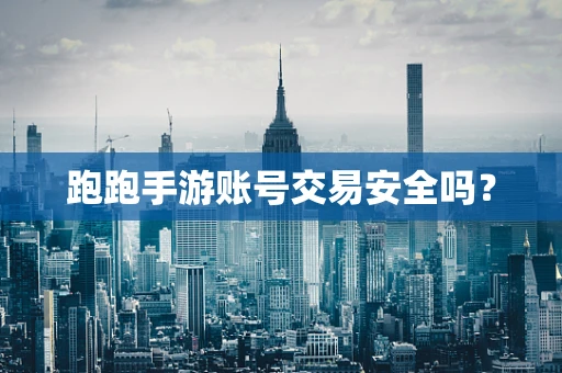 跑跑手游账号交易安全吗？