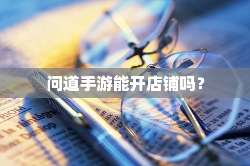 问道手游能开店铺吗？