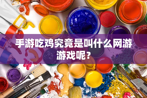 手游吃鸡究竟是叫什么网游游戏呢？