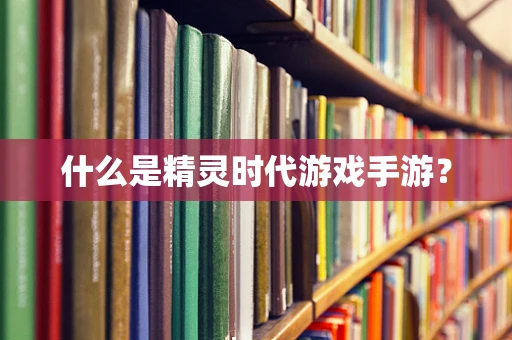 什么是精灵时代游戏手游？