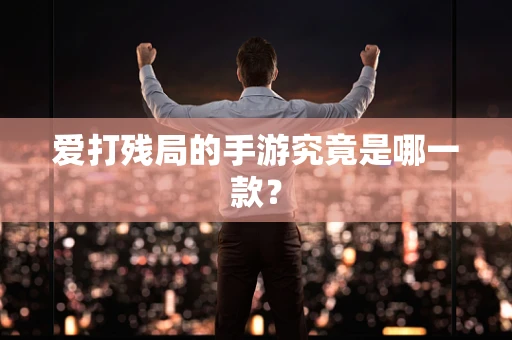 爱打残局的手游究竟是哪一款？
