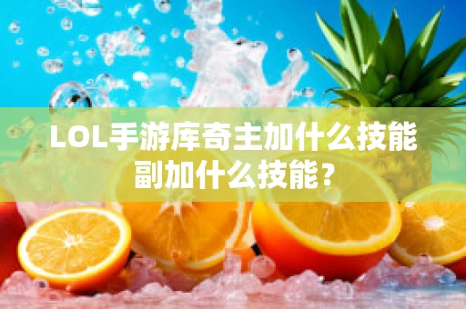 LOL手游库奇主加什么技能副加什么技能？