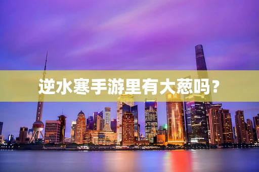 逆水寒手游里有大葱吗？