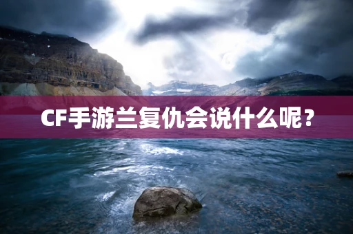 CF手游兰复仇会说什么呢？