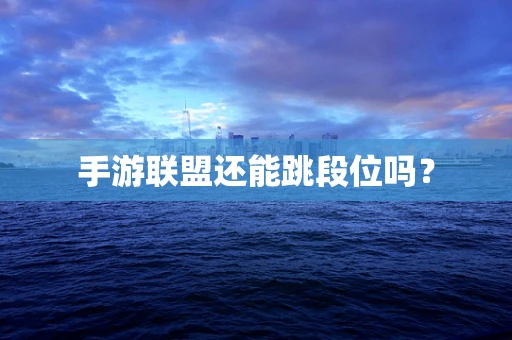 手游联盟还能跳段位吗？