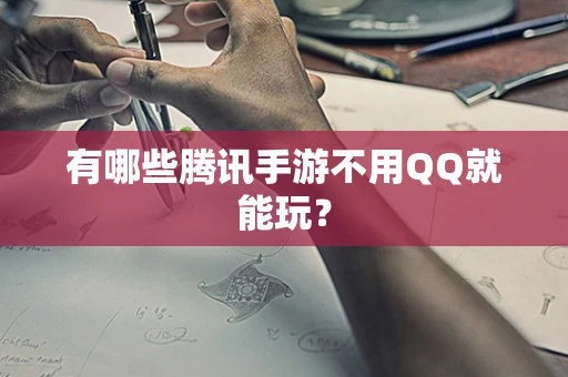 有哪些腾讯手游不用QQ就能玩？