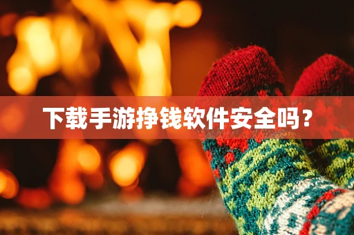 下载手游挣钱软件安全吗？