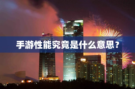 手游性能究竟是什么意思？