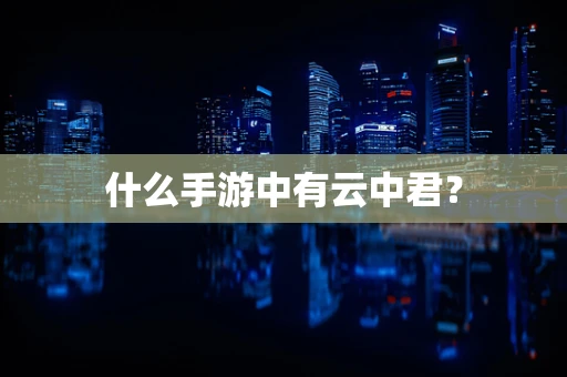 什么手游中有云中君？