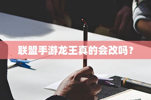 联盟手游龙王真的会改吗？