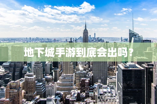 地下城手游到底会出吗？