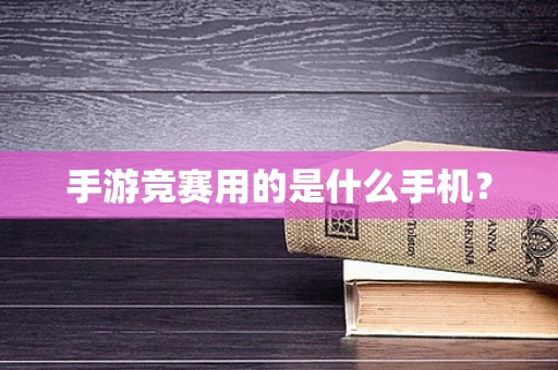 手游竞赛用的是什么手机？