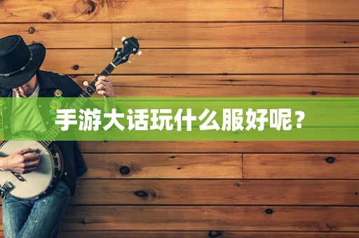 手游大话玩什么服好呢？