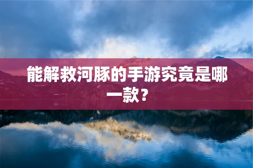 能解救河豚的手游究竟是哪一款？