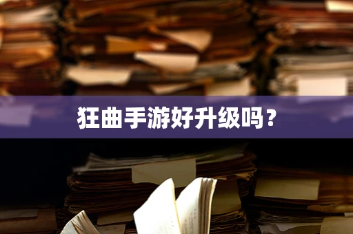 狂曲手游好升级吗？