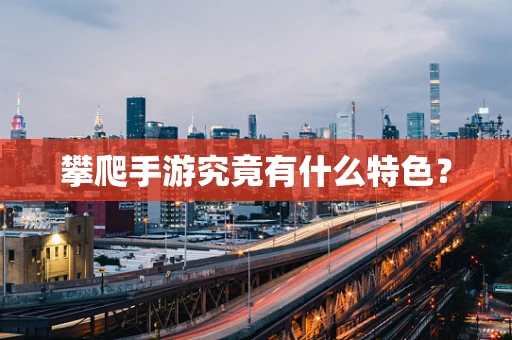 攀爬手游究竟有什么特色？