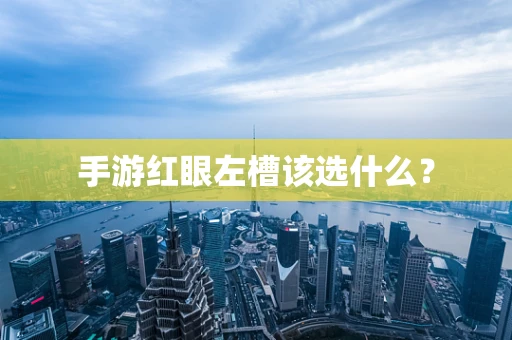 手游红眼左槽该选什么？