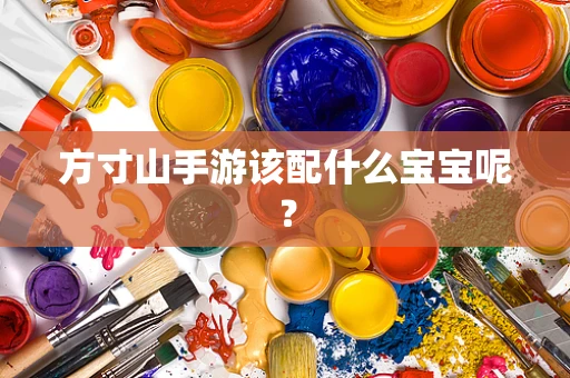 方寸山手游该配什么宝宝呢？