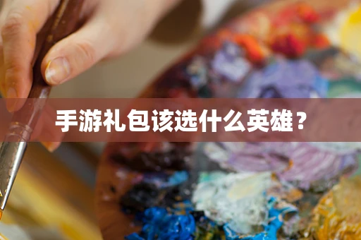手游礼包该选什么英雄？