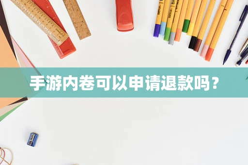 手游内卷可以申请退款吗？